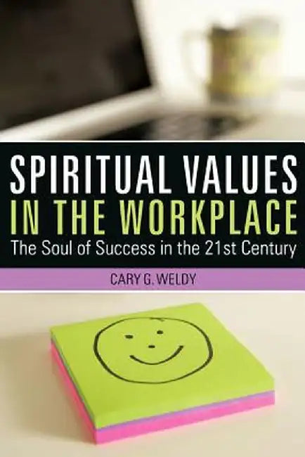 Spiritual Values in the Workplace: The Soul of Success in the 21st Century by Cary G. Weldy