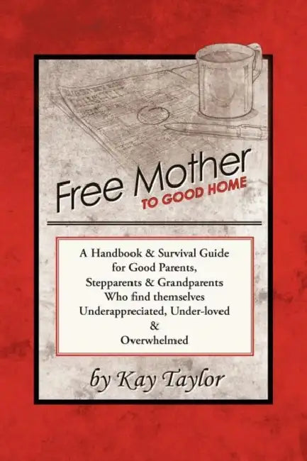 Free Mother to Good Home: A Handbook & Survival Guide for Good Parents, Stepparents & Grandparents by Kay Taylor