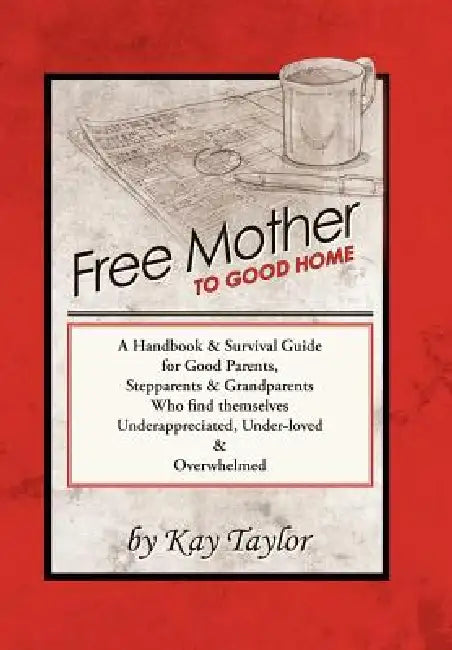 Free Mother to Good Home: A Handbook & Survival Guide for Good Parents, Stepparents & Grandparents by Kay Taylor