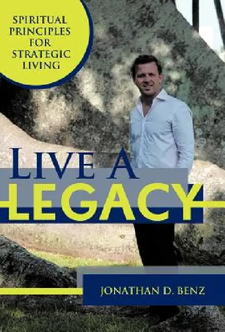 Live a Legacy: Spiritual Principles for Strategic Living by Jonathan D. Benz