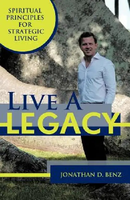 Live a Legacy: Spiritual Principles for Strategic Living by Jonathan D. Benz