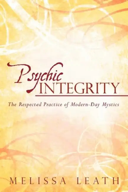 Psychic Integrity: The Respected Practice of Modern-Day Mystics by Melissa Leath