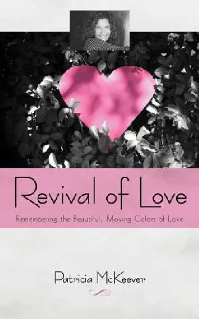 Revival of Love: Remembering the Beautiful, Moving Colors of Love by Patricia McKeever