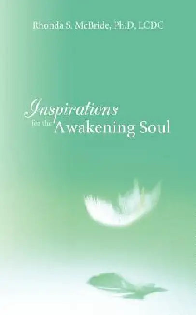Inspirations for the Awakening Soul by Rhonda S. McBride Ph. D. LCDC