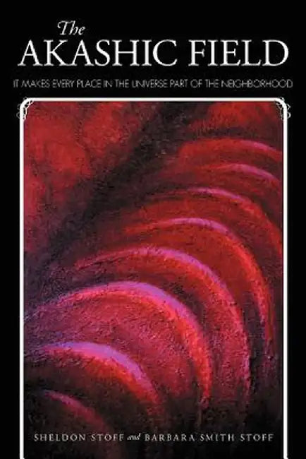 The Akashic Field: It Makes Every Place in the Universe Part of the Neighborhood by Sheldon Stoff