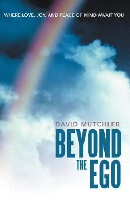 Beyond the Ego: Where Love, Joy, and Peace of Mind Await You by David Mutchler
