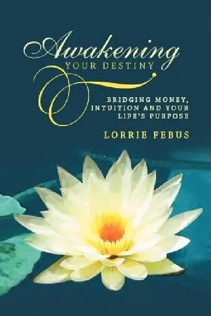 Awakening Your Destiny: Bridging Money, Intuition and Your Life's Purpose by Lorrie Febus