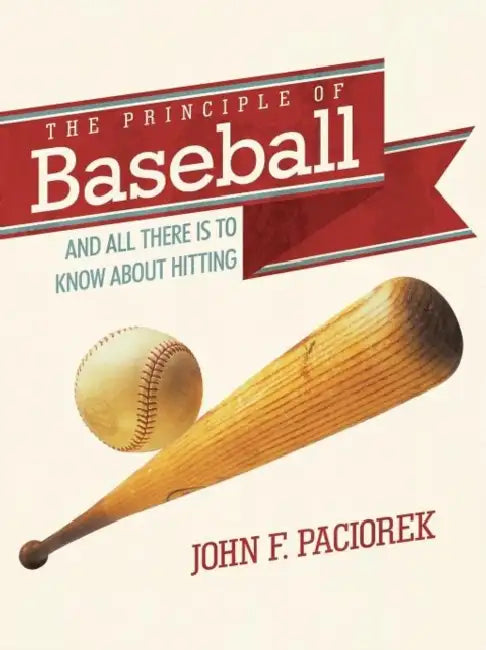 The Principle of Baseball: All There Is to Know about Hitting and More by John F. Paciorek