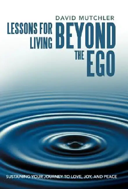 Lessons for Living Beyond the Ego: Sustaining Your Journey to Love, Joy, and Peace by David Mutchler