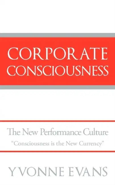 Corporate Consciousness: The New Performance Culture "Consciousness Is the New Currency" by Yvonne Evans