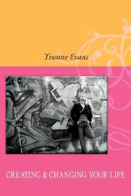 Creating & Changing Your Life by Yvonne Evans