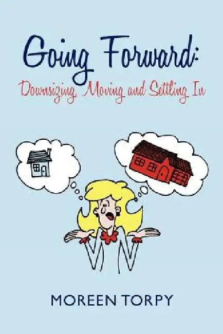 Going Forward: Downsizing, Moving and Settling in by Moreen Torpy
