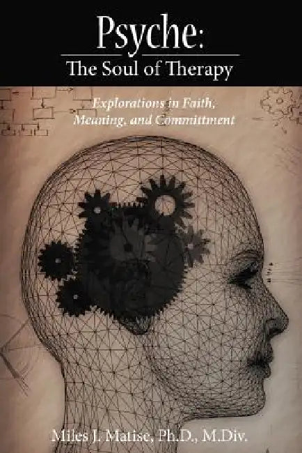Psyche: The Soul of Therapy Explorations in Faith, Meaning, and Committment by Miles J. Matise Ph. D. M. DIV