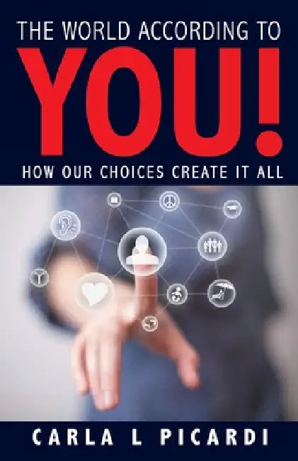 The World According to YOU!: How Our Choices Create It All by Carla L. Picardi