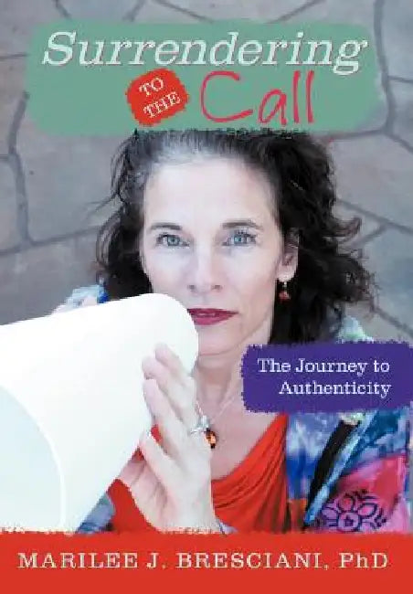 Surrendering to the Call: The Journey to Authenticity by Marilee J. Bresciani Ph. D.