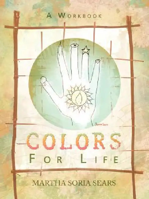 Colors for Life: A Workbook by Martha Soria Sears