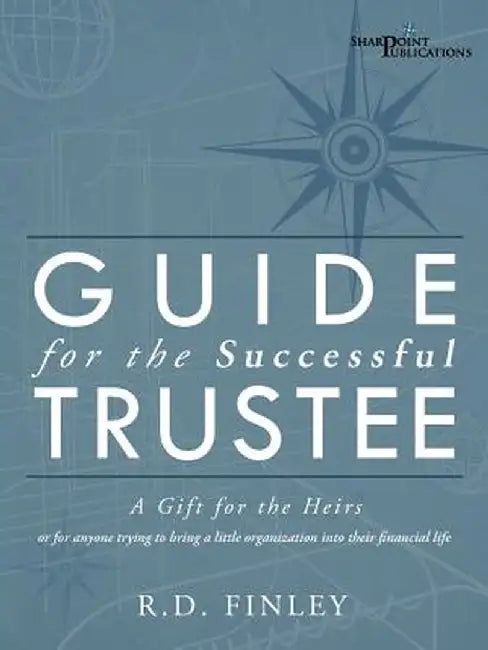Guide for the Successful Trustee: A Gift for the Heirs by R. D. Finley