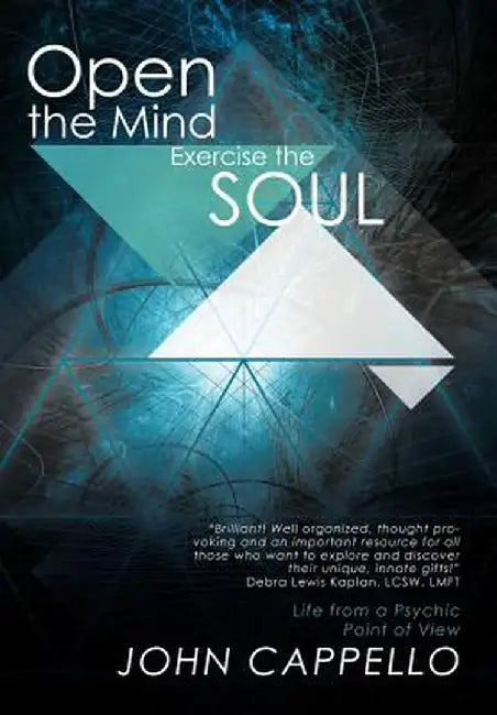 Open the Mind Exercise the Soul: Life from a Psychic Point of View by John Cappello