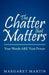 The Chatter That Matters: Your Words Are Your Power by Margaret Martin