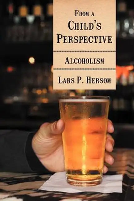 From a Child's Perspective: Alcoholism by Lars P. Hersom