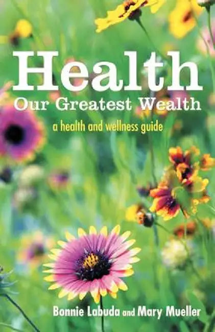 Health: Our Greatest Wealth: A Health and Wellness Guide by Bonnie Labuda
