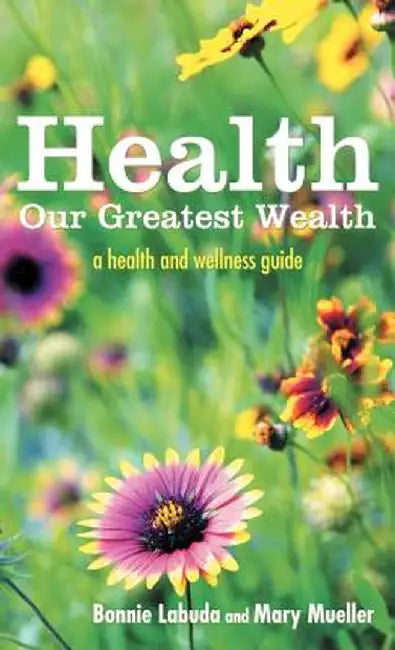 Health: Our Greatest Wealth: A Health and Wellness Guide by Bonnie Labuda
