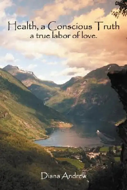 Health, a Conscious Truth: A True Labor of Love. by Diana Andrew