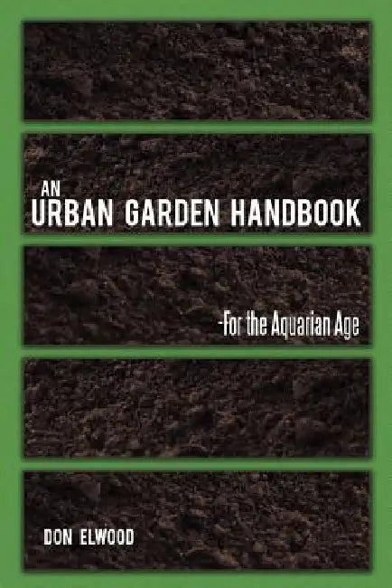 An Urban Garden Handbook: -For the Aquarian Age by Don Elwood