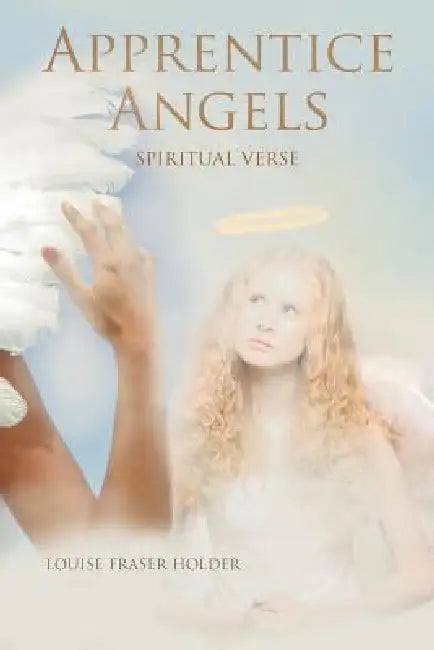 Apprentice Angels: Spiritual Verse by Louise Fraser Holder