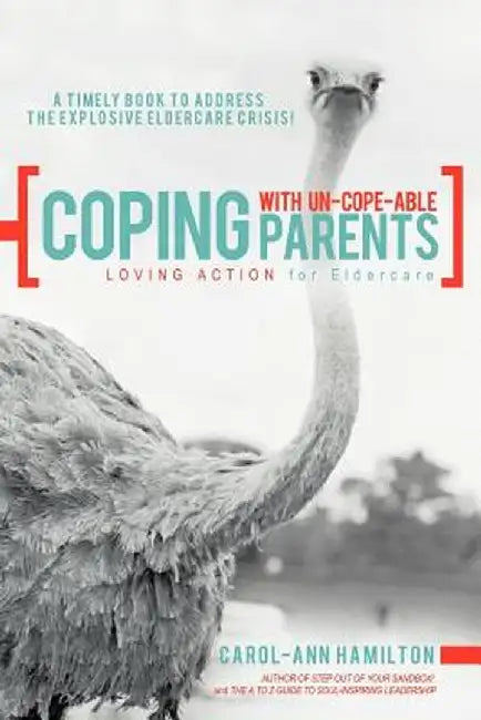 Coping with Un-Cope-Able Parents: Loving Action for Eldercare by Carol-Ann Hamilton