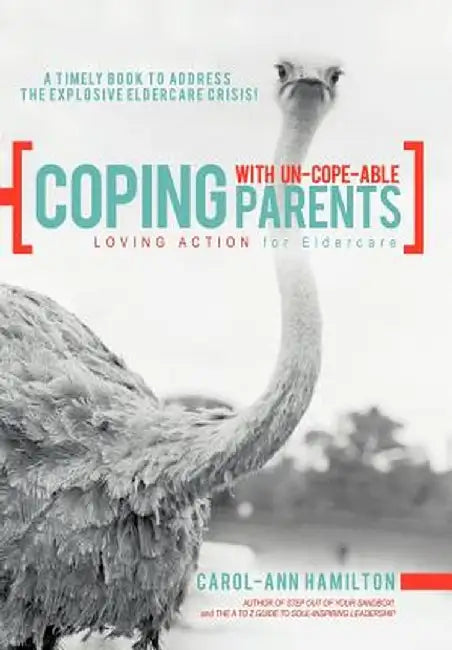 Coping with Un-Cope-Able Parents: Loving Action for Eldercare by Carol-Ann Hamilton
