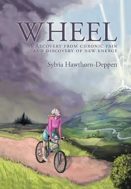 Wheel: A Recovery from Chronic Pain and Discovery of New Energy by Sylvia Hawthorn-Deppen