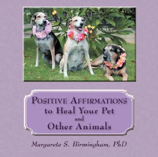 Positive Affirmations to Heal Your Pet and Other Animals by Margarete S. Birmingham