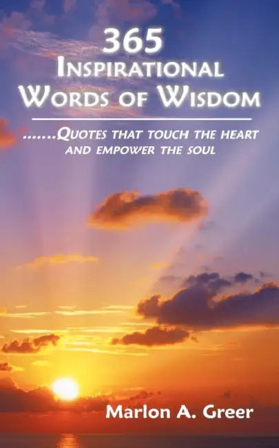 365 Inspirational Words of Wisdom: Quotes That Touch the Heart and Empower the Soul by Marlon A. Greer