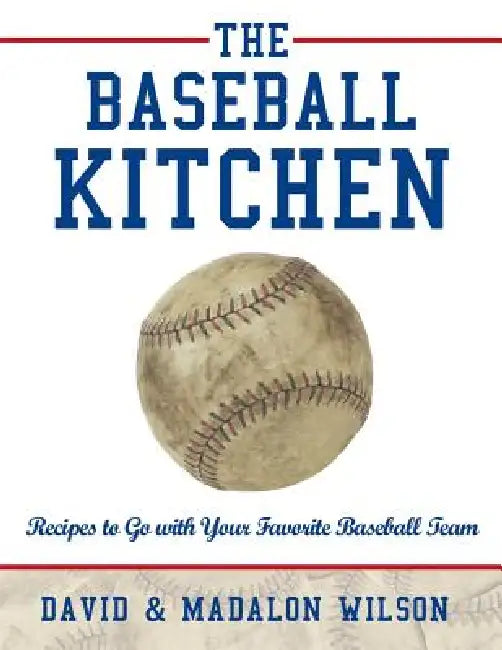 The Baseball Kitchen: Recipes to Go with Your Favorite Baseball Team by David &. Madalon Wilson