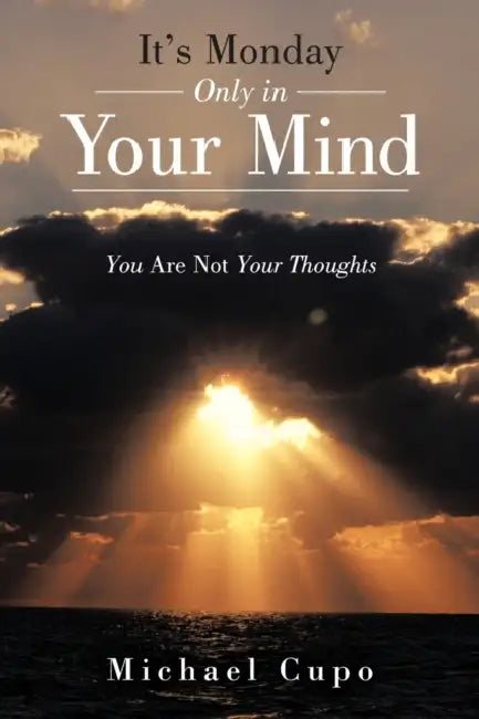 It's Monday Only in Your Mind: You Are Not Your Thoughts by Michael Cupo