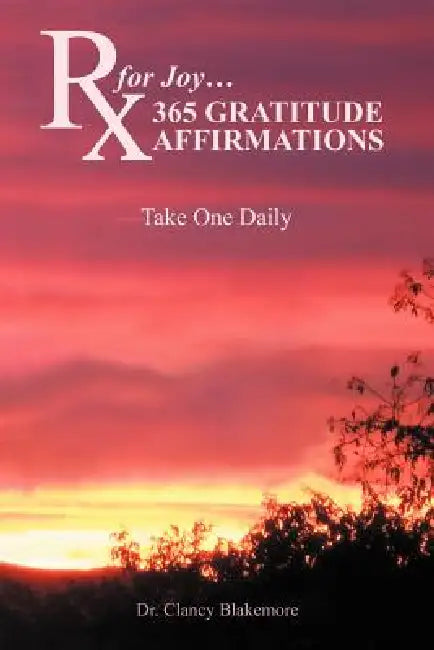 RX for Joy...365 Gratitude Affirmations: Take One Daily by Clancy Blakemore