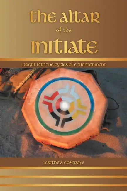 The Altar of the Initiate: Insight Into the Cycles of Enlightenment by Matthew Cosgrove