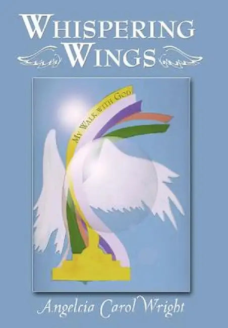 Whispering Wings: My Walk with God by Angelcia Carol Wright