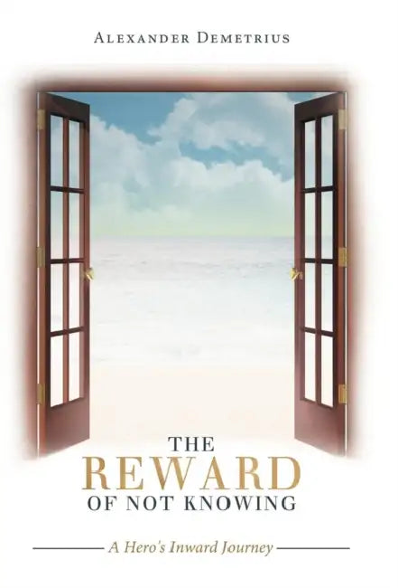 The Reward of Not Knowing: A Hero's Inward Journey by Alexander Demetrius