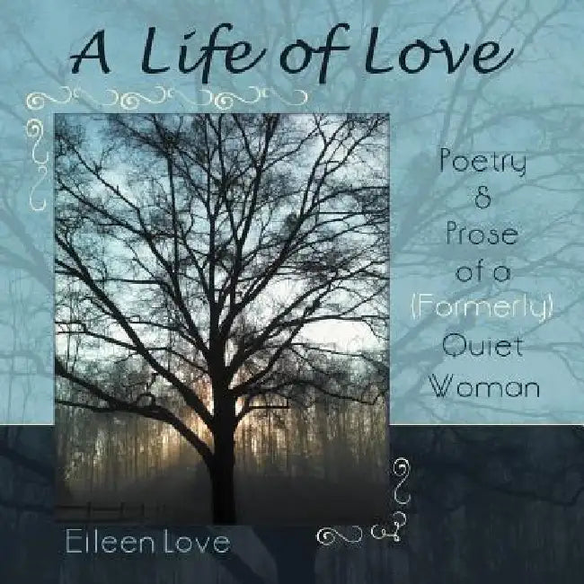 A Life of Love: Poetry & Prose of a (Formerly) Quiet Woman by Eileen Love