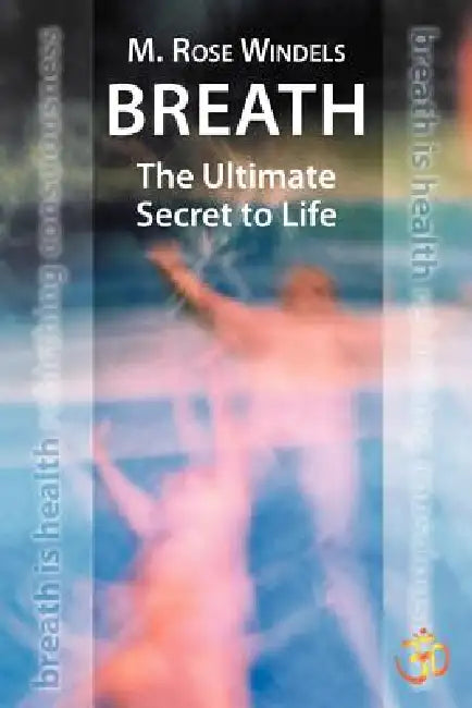Breath the Ultimate Secret to Life by M. Rose Windels