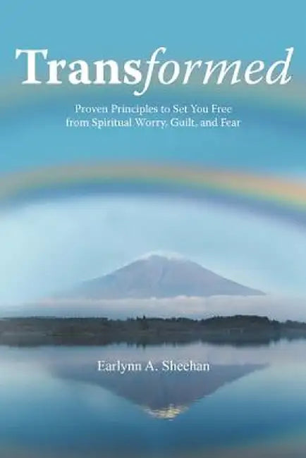 Transformed: Proven Principles to Set You Free from Spiritual Worry, Guilt, and Fear by Earlynn A. Sheehan