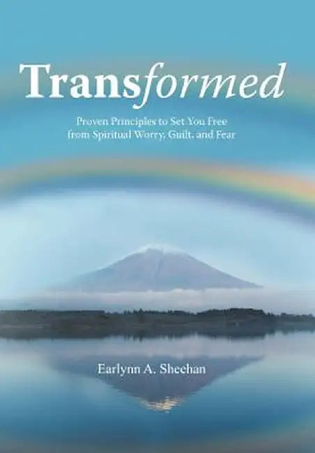 Transformed: Proven Principles to Set You Free from Spiritual Worry, Guilt, and Fear by Earlynn A. Sheehan