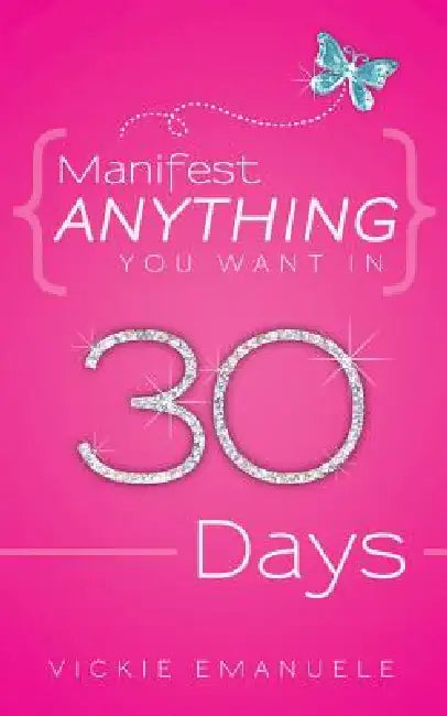 Manifest Anything You Want in 30 Days by Vickie Emanuele