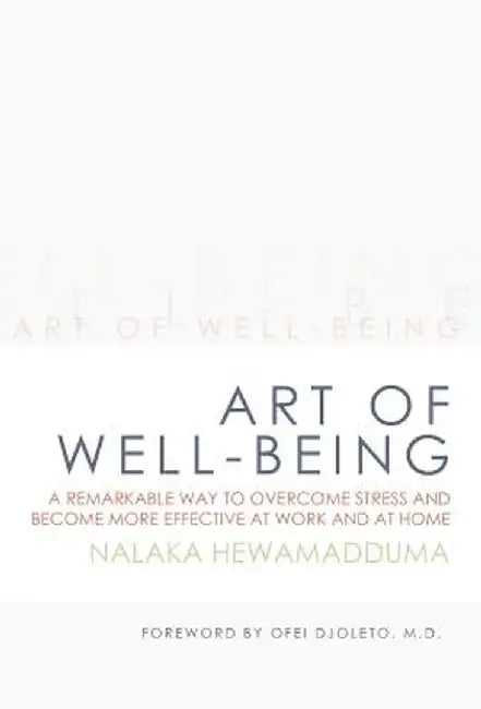 Art of Well-Being: A Remarkable Way to Overcome Stress and Become More Effective at Work and at Home by Nalaka Hewamadduma