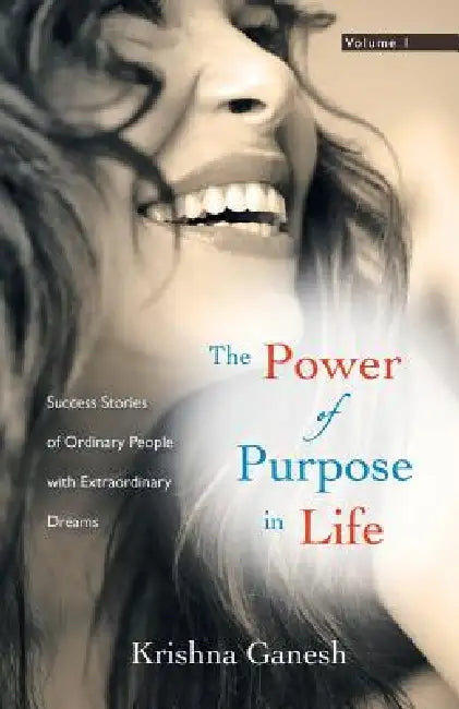 The Power of Purpose in Life: Success Stories of Ordinary People with Extra Ordinary Dreams by Krishna Ganesh
