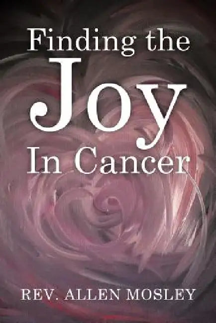 Finding the Joy in Cancer by Allen Mosley