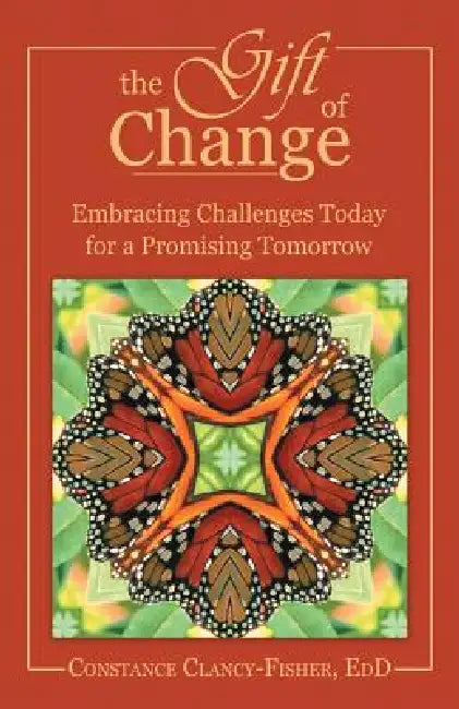 The Gift of Change: Embracing Challenges Today for a Promising Tomorrow by Constance Clancy-Fisher Edd