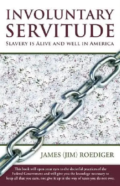 Involuntary Servitude: Slavery Is Alive and Well in America by James (Jim) Roediger
